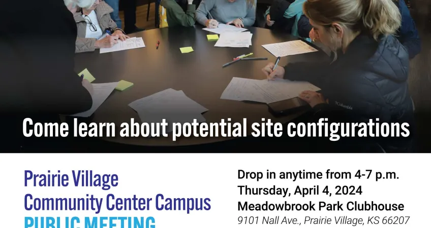 Prairie Village Community Center Campus Public Meeting. Come learn about potential site configurations. Drop in anytime from 4-7 p.m. Thursday, April 4, 2024. Meadowbrook Park Clubhouse. 9101 Nall Ave., Prairie Village, KS 66207. Prairie Village, Kansas, logo. YMCA logo. Johnson County Library logo. www.pvkansas.com/communitycenter. Photo of first community meeting, showing a room full of people and people sitting at a round table writing feedback on pieces of paper.