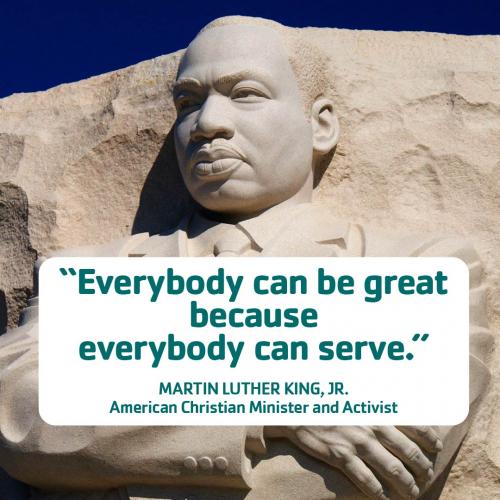 "Everybody can be great because everybody can serve." Martin Luther King, Jr. American Christian Minister and Activist